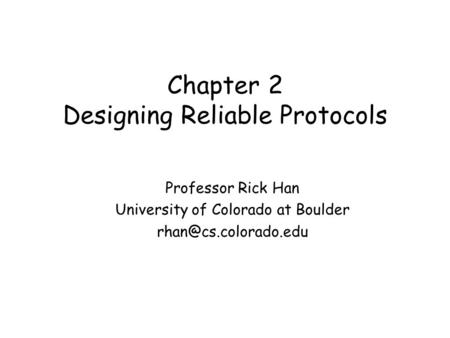 Chapter 2 Designing Reliable Protocols Professor Rick Han University of Colorado at Boulder
