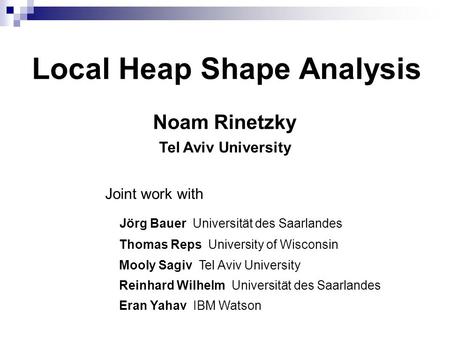 Local Heap Shape Analysis Noam Rinetzky Tel Aviv University Joint work with Jörg Bauer Universität des Saarlandes Thomas Reps University of Wisconsin Mooly.