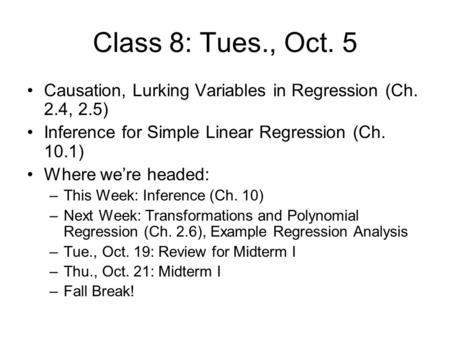 Class 8: Tues., Oct. 5 Causation, Lurking Variables in Regression (Ch. 2.4, 2.5) Inference for Simple Linear Regression (Ch. 10.1) Where we’re headed: