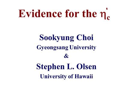 Evidence for the  c Sookyung Choi Gyeongsang University & Stephen L. Olsen University of Hawaii ‘