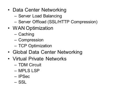 Data Center Networking –Server Load Balancing –Server Offload (SSL/HTTP Compression) WAN Optimization –Caching –Compression –TCP Optimization Global Data.
