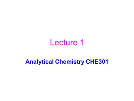 Lecture 1 Analytical Chemistry CHE301. Synthetic ChemistryAnalytical Chemistry To make a new stuff To find out what is it “white powder”