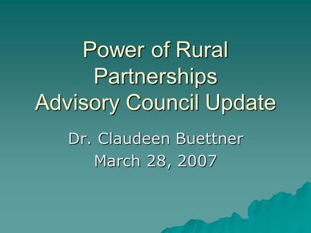 Power of Rural Partnerships Advisory Council Update Dr. Claudeen Buettner March 28, 2007.