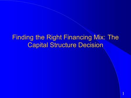 1 Finding the Right Financing Mix: The Capital Structure Decision.