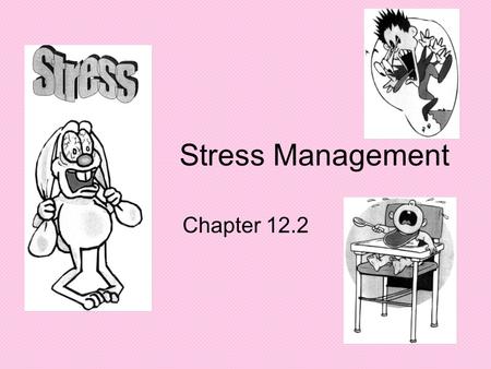 Stress Management Chapter 12.2. What Causes You Stress Make a list of things in your life that cause stress….discuss with your table group Let’s hear.