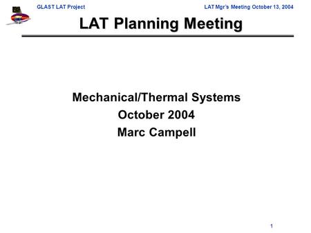 GLAST LAT ProjectLAT Mgr’s Meeting October 13, 2004 1 LAT Planning Meeting Mechanical/Thermal Systems October 2004 Marc Campell.