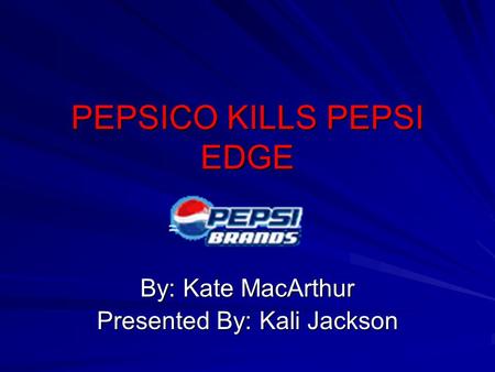 PEPSICO KILLS PEPSI EDGE By: Kate MacArthur Presented By: Kali Jackson.