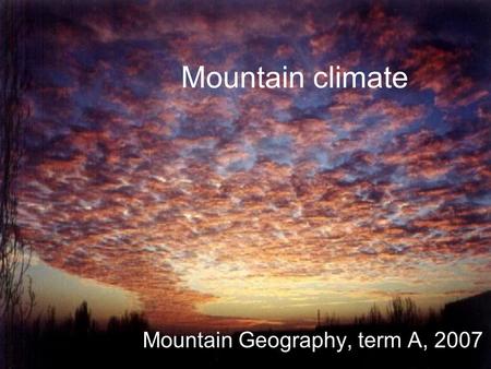 Mountain climate Mountain Geography, term A, 2007.