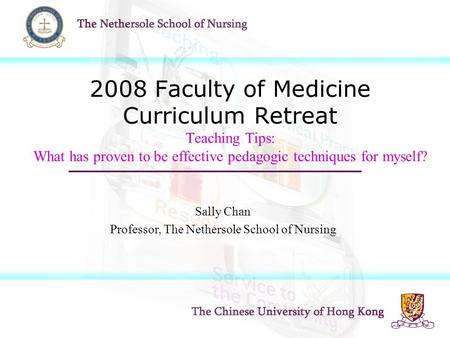 2008 Faculty of Medicine Curriculum Retreat Teaching Tips: What has proven to be effective pedagogic techniques for myself? Sally Chan Professor, The Nethersole.