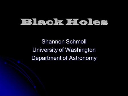 Black Holes Shannon Schmoll University of Washington Department of Astronomy.