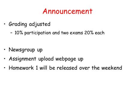 Announcement Grading adjusted –10% participation and two exams 20% each Newsgroup up Assignment upload webpage up Homework 1 will be released over the.