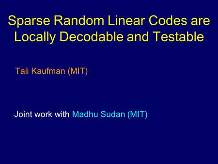 Sparse Random Linear Codes are Locally Decodable and Testable Tali Kaufman (MIT) Joint work with Madhu Sudan (MIT)