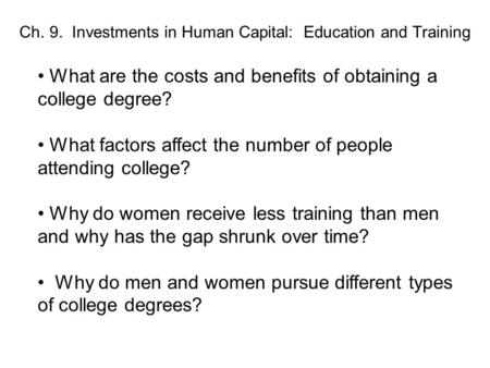 Ch. 9. Investments in Human Capital: Education and Training What are the costs and benefits of obtaining a college degree? What factors affect the number.