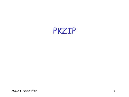 PKZIP Stream Cipher 1 PKZIP PKZIP Stream Cipher 2 PKZIP  Phil Katz’s ZIP program  Katz invented zip file format o ca 1989  Before that, Katz created.