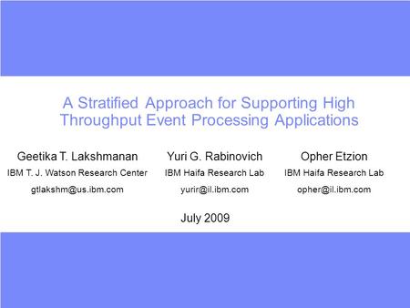 A Stratified Approach for Supporting High Throughput Event Processing Applications July 2009 Geetika T. LakshmananYuri G. RabinovichOpher Etzion IBM T.