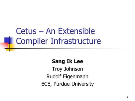 1 Cetus – An Extensible Compiler Infrastructure Sang Ik Lee Troy Johnson Rudolf Eigenmann ECE, Purdue University.