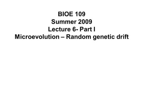 BIOE 109 Summer 2009 Lecture 6- Part I Microevolution – Random genetic drift.