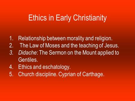 Ethics in Early Christianity 1.Relationship between morality and religion. 2. The Law of Moses and the teaching of Jesus. 3.Didache : The Sermon on the.