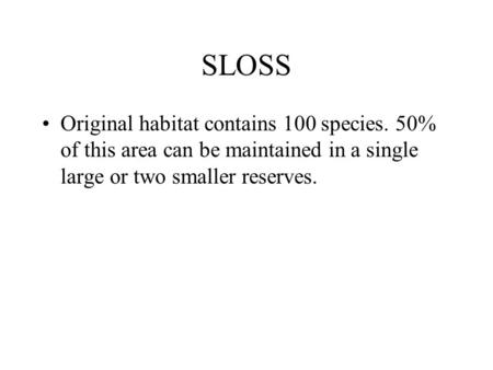 SLOSS Original habitat contains 100 species. 50% of this area can be maintained in a single large or two smaller reserves.