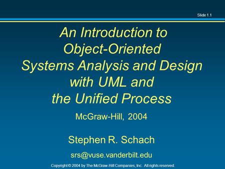Slide 1.1 Copyright © 2004 by The McGraw-Hill Companies, Inc. All rights reserved. An Introduction to Object-Oriented Systems Analysis and Design with.
