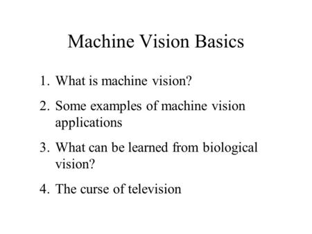 Machine Vision Basics 1.What is machine vision? 2.Some examples of machine vision applications 3.What can be learned from biological vision? 4.The curse.