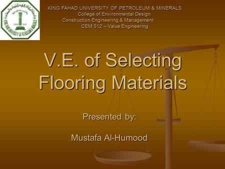 V.E. of Selecting Flooring Materials KING FAHAD UNIVERSITY OF PETROLEUM & MINERALS College of Environmental Design Construction Engineering & Management.