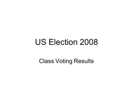 US Election 2008 Class Voting Results. Number of Votes Cast: 114 Number of invalid votes and abstentions: 3 Total Number of Votes Counted:111 And the.