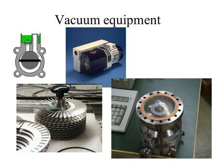 Vacuum equipment. Pumps Rotary vane pumps Rotary piston pumps Roots pumps Turbo molecular pumps Diffusion pumps Getter pumps –Sublimation pumps.