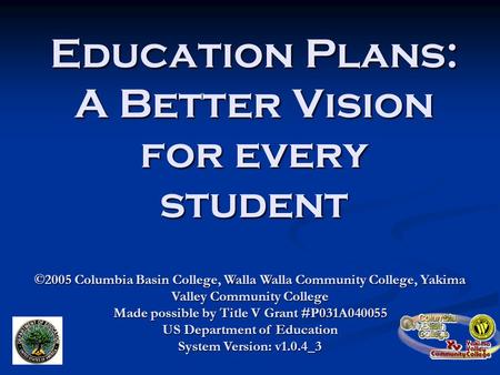 Education Plans: A Better Vision for every student ©2005 Columbia Basin College, Walla Walla Community College, Yakima Valley Community College Made possible.