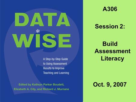 A306 Session 2: Build Assessment Literacy Oct. 9, 2007.