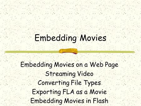 Embedding Movies Embedding Movies on a Web Page Streaming Video Converting File Types Exporting FLA as a Movie Embedding Movies in Flash.