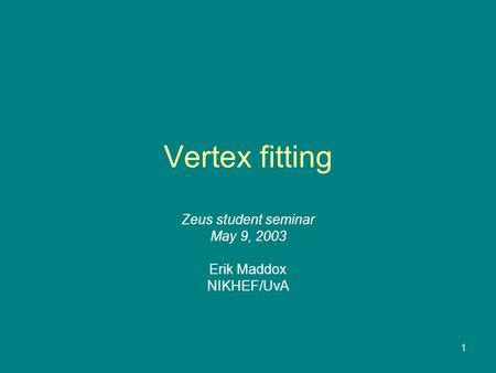 1 Vertex fitting Zeus student seminar May 9, 2003 Erik Maddox NIKHEF/UvA.