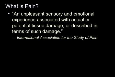 What is Pain? “An unpleasant sensory and emotional experience associated with actual or potential tissue damage, or described in terms of such damage.”