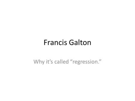 Francis Galton Why it’s called “regression.”. Sir Francis Galton (1822-1911) IQ testers in the early 20 th century argued over whether Galton was – the.