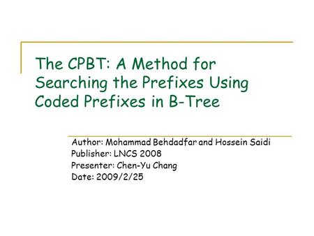 The CPBT: A Method for Searching the Prefixes Using Coded Prefixes in B-Tree Author: Mohammad Behdadfar and Hossein Saidi Publisher: LNCS 2008 Presenter: