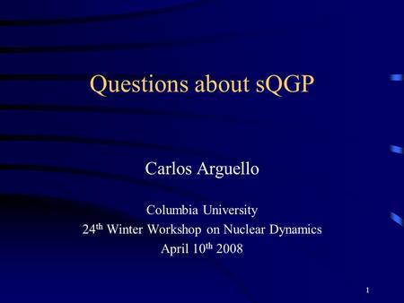 1 Questions about sQGP Carlos Arguello Columbia University 24 th Winter Workshop on Nuclear Dynamics April 10 th 2008.
