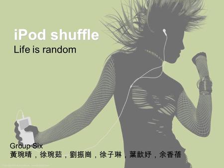 iPod shuffle iPod shuffle Life is random Group Six 黃琬晴，徐琬茹，劉振崗，徐子琳，葉歆妤，余香蓓.