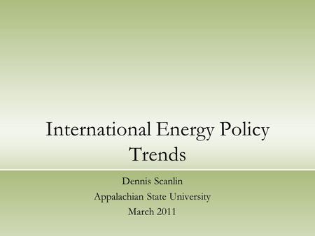 International Energy Policy Trends Dennis Scanlin Appalachian State University March 2011.