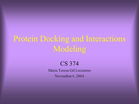 Protein Docking and Interactions Modeling CS 374 Maria Teresa Gil Lucientes November 4, 2004.