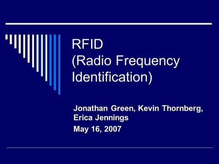 RFID (Radio Frequency Identification) Jonathan Green, Kevin Thornberg, Erica Jennings May 16, 2007.