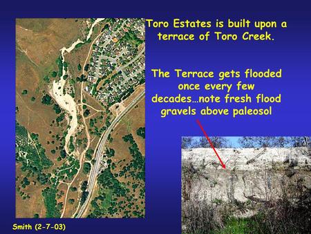 Toro Estates is built upon a terrace of Toro Creek. The Terrace gets flooded once every few decades…note fresh flood gravels above paleosol Smith (2-7-03)