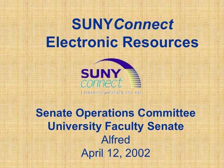 SUNYConnect Electronic Resources Senate Operations Committee University Faculty Senate Alfred April 12, 2002.