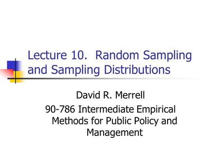 Lecture 10. Random Sampling and Sampling Distributions David R. Merrell 90-786 Intermediate Empirical Methods for Public Policy and Management.