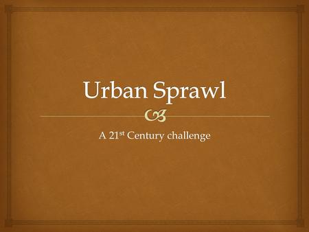 A 21 st Century challenge. Urban sprawl is the uncontrolled growth of a city outwards into rural lands. It is caused by the migration of people into urban.