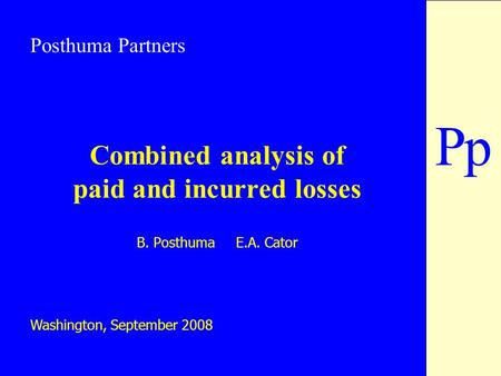 PP Combined analysis of paid and incurred losses B. Posthuma E.A. Cator Washington, September 2008 Posthuma Partners.