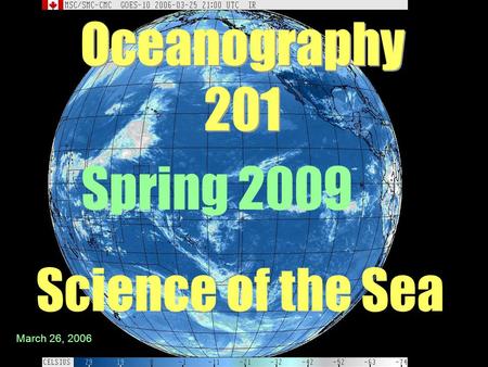 Oceanography 201 Science of the Sea Spring 2009 March 26, 2006.