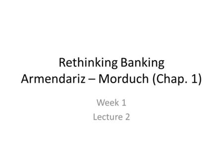 Rethinking Banking Armendariz – Morduch (Chap. 1) Week 1 Lecture 2.
