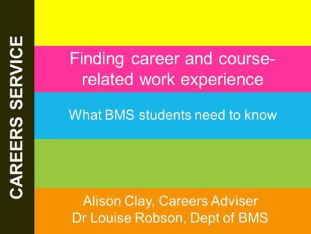 The Careers Service. 13/06/2015 www.sheffield.ac.uk/careers CAREERS SERVICE Finding career and course- related work experience What BMS students need to.
