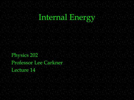 Internal Energy Physics 202 Professor Lee Carkner Lecture 14.