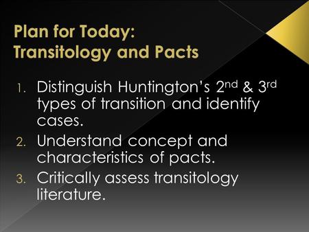 1. Distinguish Huntington’s 2 nd & 3 rd types of transition and identify cases. 2. Understand concept and characteristics of pacts. 3. Critically assess.